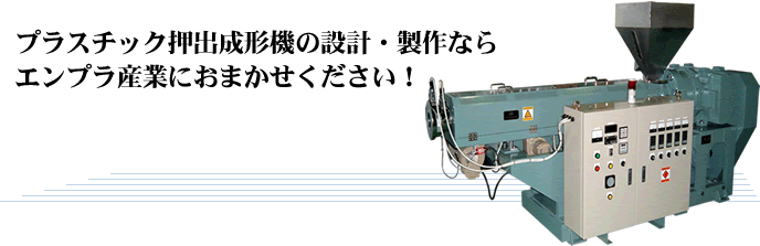 プラスチック押出成形機の設計・製作ならエンプラ産業におまかせください！